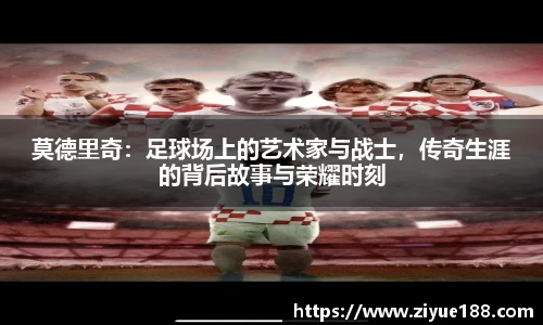 莫德里奇：足球场上的艺术家与战士，传奇生涯的背后故事与荣耀时刻