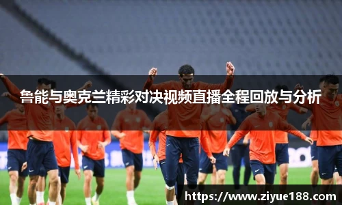 鲁能与奥克兰精彩对决视频直播全程回放与分析