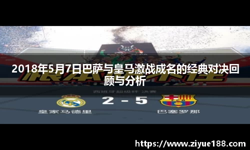 2018年5月7日巴萨与皇马激战成名的经典对决回顾与分析