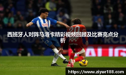 西班牙人对阵马洛卡精彩视频回顾及比赛亮点分析
