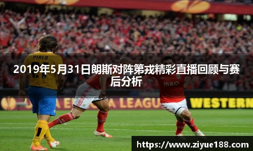 2019年5月31日朗斯对阵第戎精彩直播回顾与赛后分析